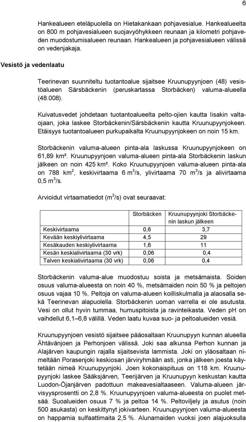 Kuivatusvedet johdetaan tuotantoalueelta pelto-ojien kautta Iisakin valtaojaan, joka laskee Storbäckenin/Särsbäckenin kautta Kruunupyynjokeen.