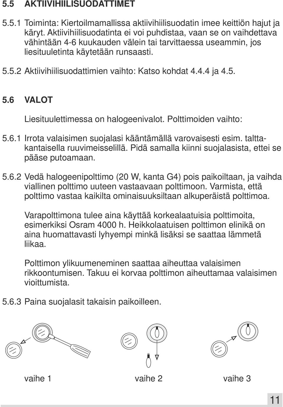 5.2 Aktiivihiilisuodattimien vaihto: Katso kohdat 4.4.4 ja 4.5. 5.6 VALOT Liesituulettimessa on halogeenivalot. Polttimoiden vaihto: 5.6.1 Irrota valaisimen suojalasi kääntämällä varovaisesti esim.