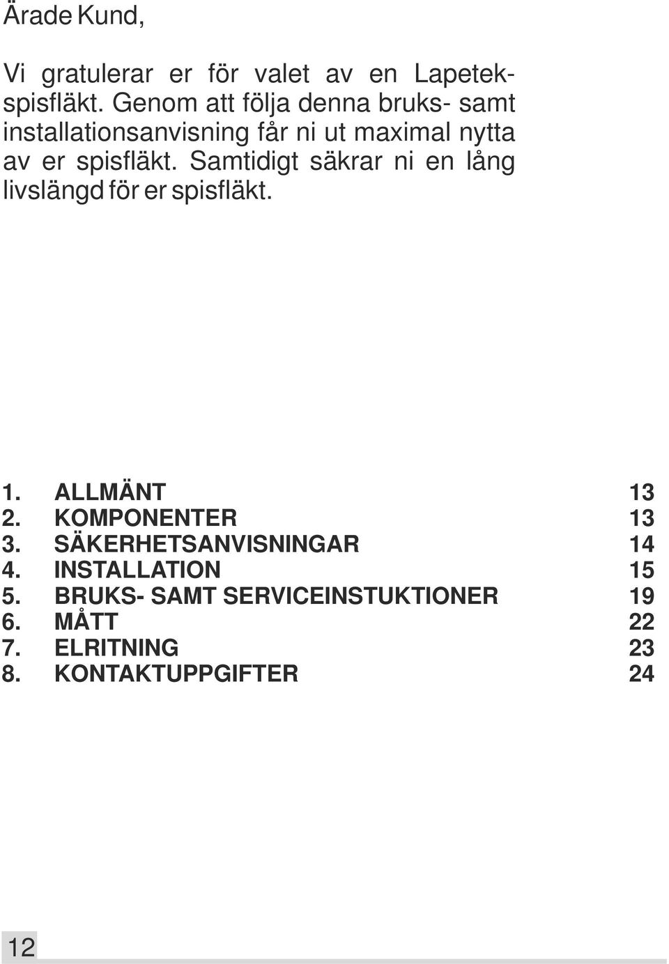 Samtidigt säkrar ni en lång livslängd för er spisfläkt. 1. ALLMÄNT 13 2. KOMPONENTER 13 3.