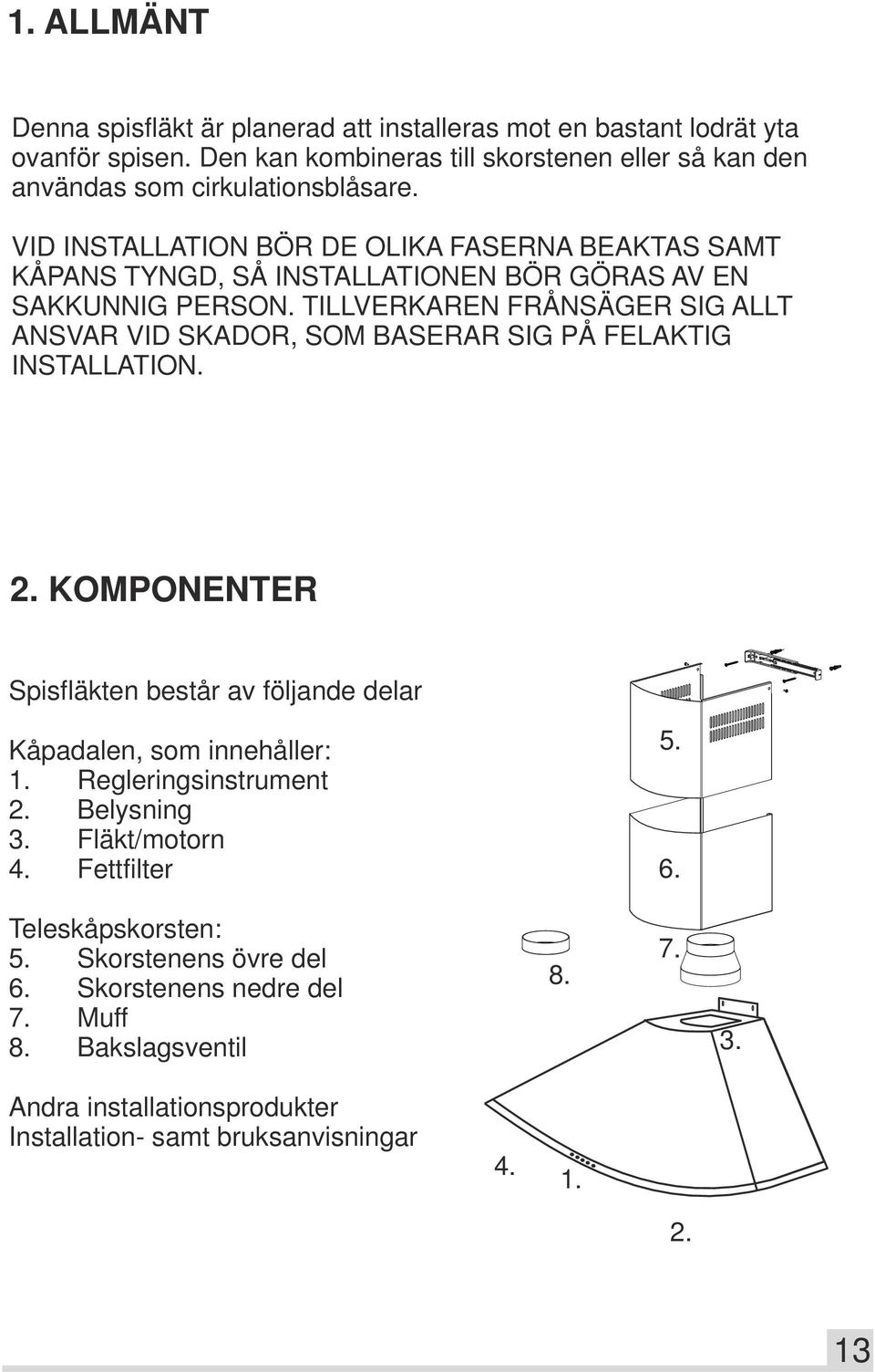 VID INSTALLATION BÖR DE OLIKA FASERNA BEAKTAS SAMT KÅPANS TYNGD, SÅ INSTALLATIONEN BÖR GÖRAS AV EN SAKKUNNIG PERSON.