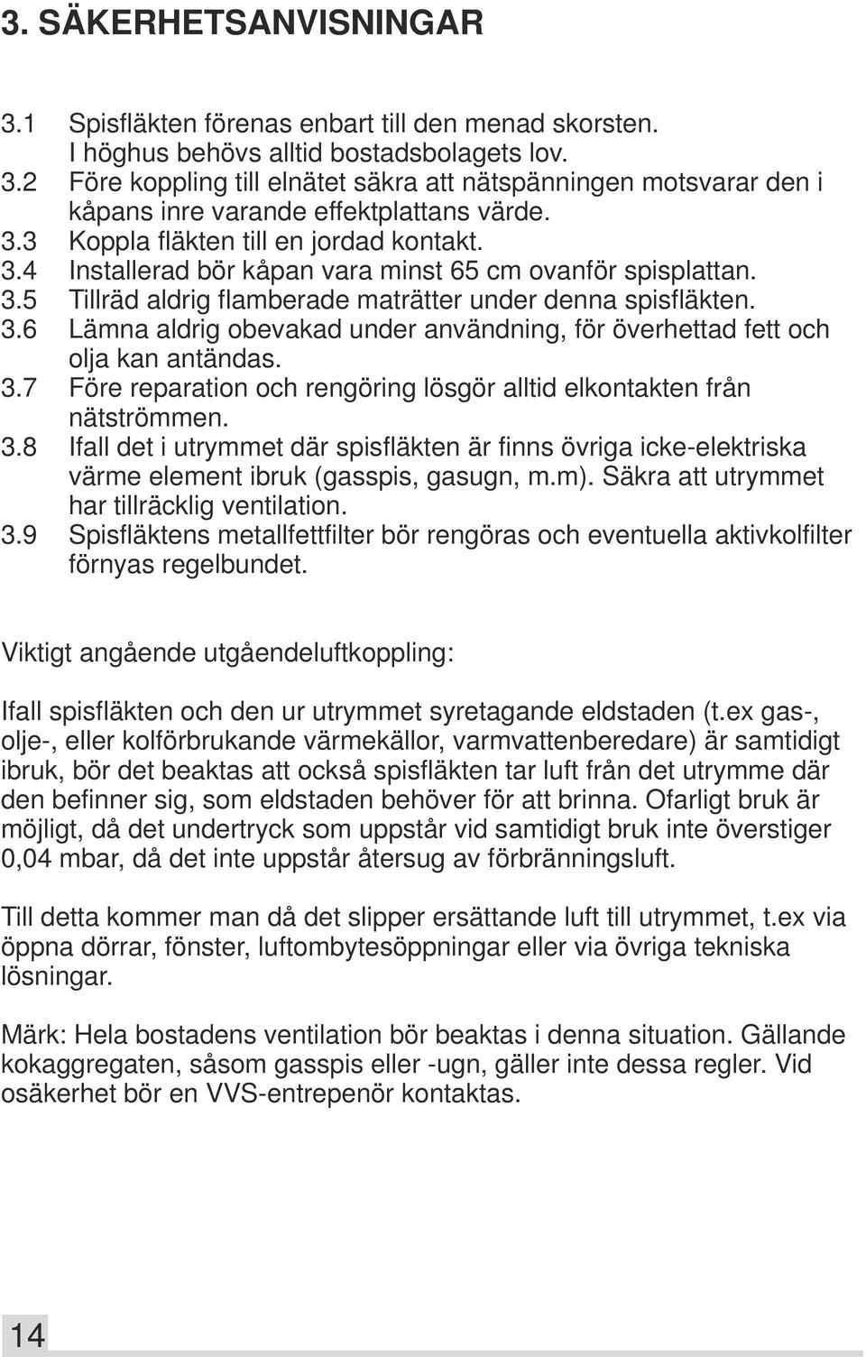 3.7 Före reparation och rengöring lösgör alltid elkontakten från nätströmmen. 3.8 Ifall det i utrymmet där spisfläkten är finns övriga icke-elektriska värme element ibruk (gasspis, gasugn, m.m).