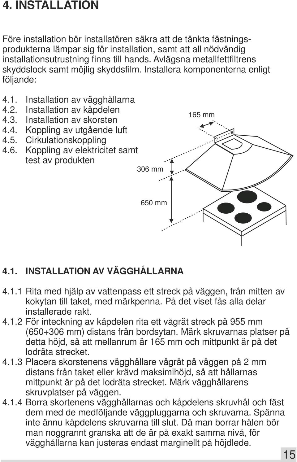 Installation av skorsten 4.4. Koppling av utgående luft 4.5. Cirkulationskoppling 4.6. Koppling av elektricitet samt test av produkten 306 mm 16