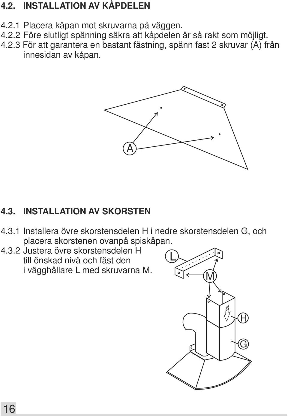 3.1 Installera övre skorstensdelen H i nedre skorstensdelen G, och placera skorstenen ovanpå spiskåpan. 4.3.2 Justera övre skorstensdelen H till önskad nivå och fäst den L i vägghållare L med skruvarna M.