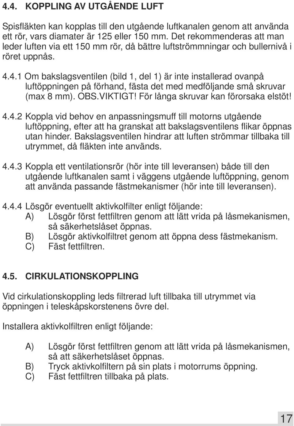 4.1 Om bakslagsventilen (bild 1, del 1) är inte installerad ovanpå luftöppningen på förhand, fästa det med medföljande små skruvar (max 8 mm). OBS.VIKTIGT! För långa skruvar kan förorsaka elstöt! 4.4.2 Koppla vid behov en anpassningsmuff till motorns utgående luftöppning, efter att ha granskat att bakslagsventilens flikar öppnas utan hinder.