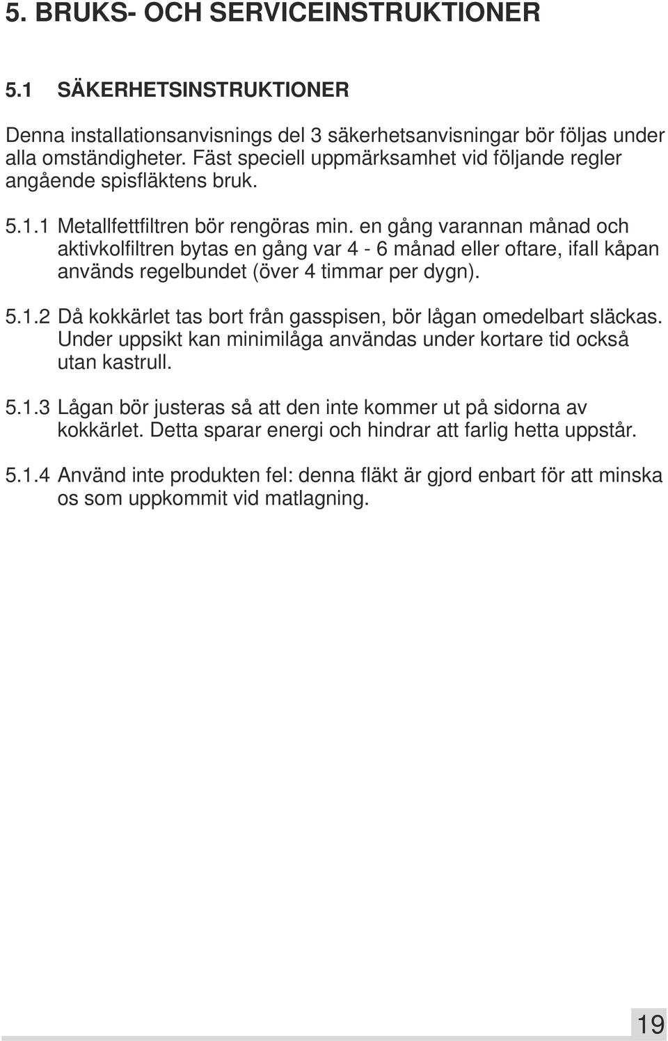 en gång varannan månad och aktivkolfiltren bytas en gång var 4-6 månad eller oftare, ifall kåpan används regelbundet (över 4 timmar per dygn). 5.1.