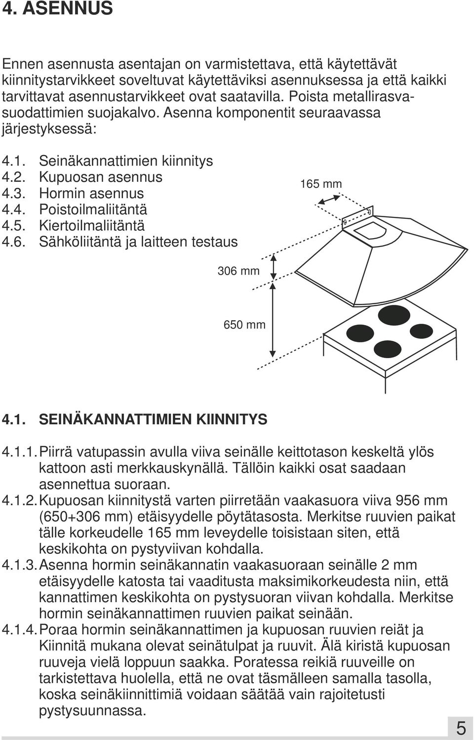 Kiertoilmaliitäntä 4.6. Sähköliitäntä ja laitteen testaus 165 mm 306 mm 650 mm 4.1. SEINÄKANNATTIMIEN KIINNITYS 4.1.1.Piirrä vatupassin avulla viiva seinälle keittotason keskeltä ylös kattoon asti merkkauskynällä.