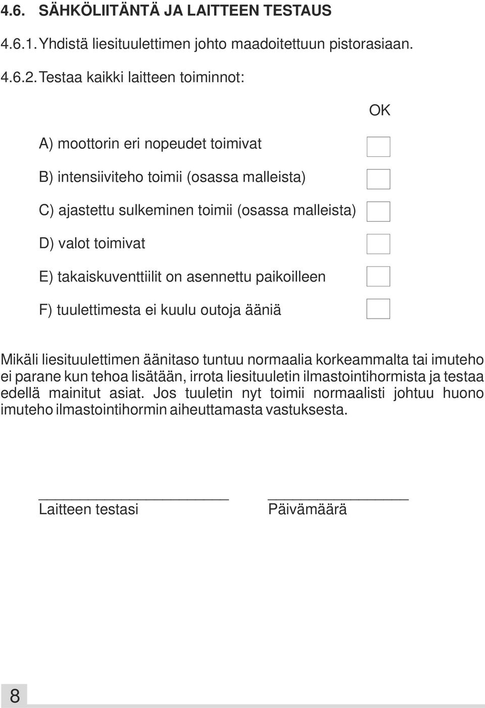 valot toimivat E) takaiskuventtiilit on asennettu paikoilleen F) tuulettimesta ei kuulu outoja ääniä Mikäli liesituulettimen äänitaso tuntuu normaalia korkeammalta tai