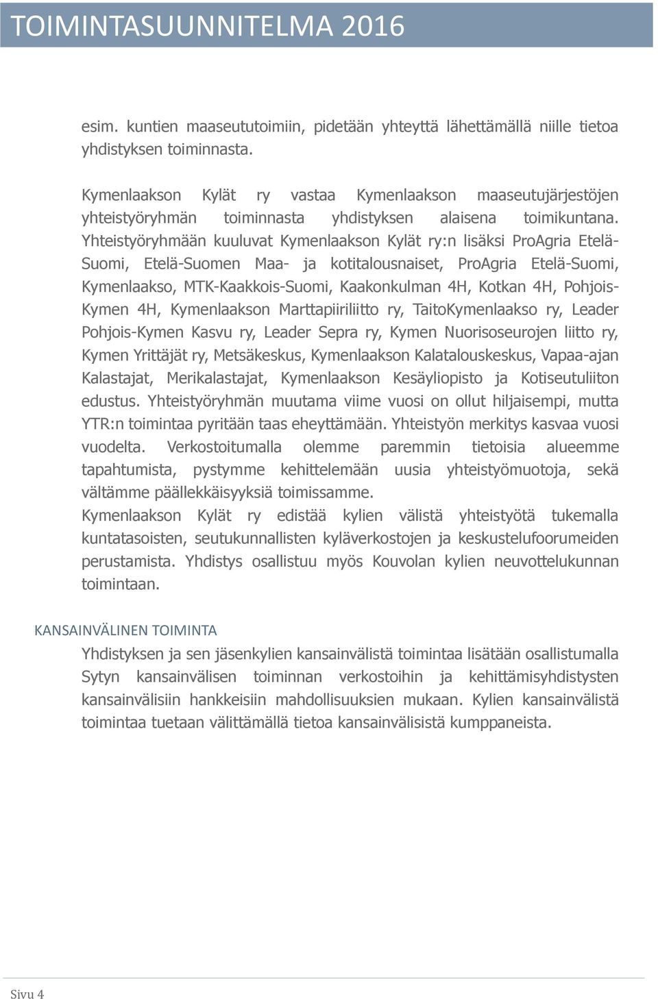 Yhteistyöryhmään kuuluvat Kymenlaakson Kylät ry:n lisäksi ProAgria Etelä- Suomi, Etelä-Suomen Maa- ja kotitalousnaiset, ProAgria Etelä-Suomi, Kymenlaakso, MTK-Kaakkois-Suomi, Kaakonkulman 4H, Kotkan