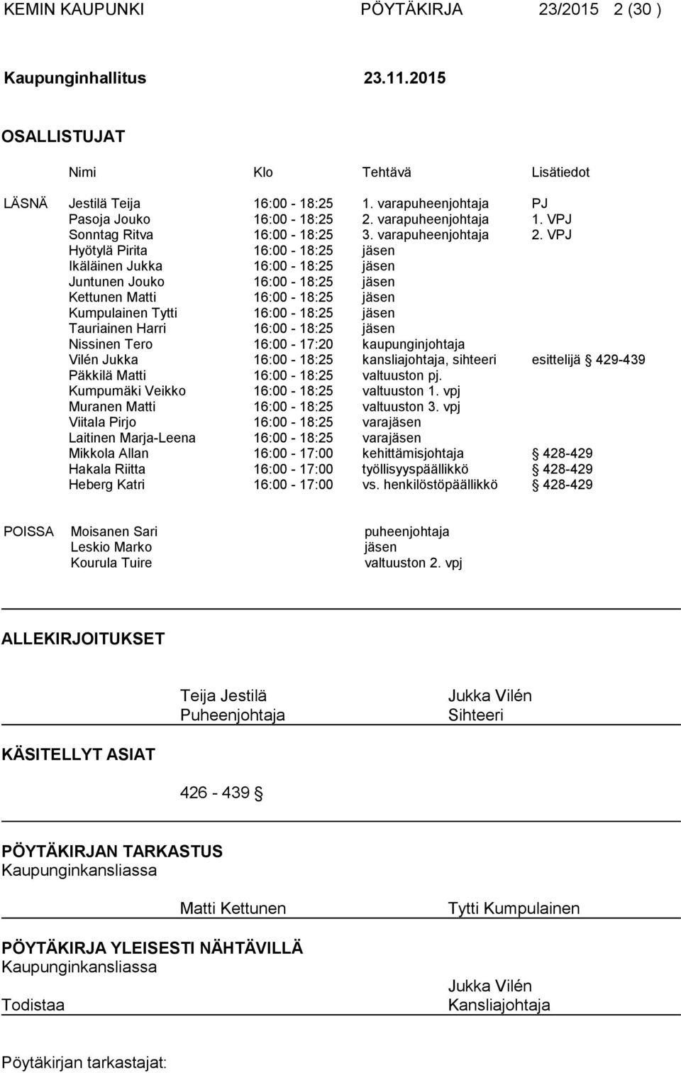 VPJ Hyötylä Pirita 16:00-18:25 jäsen Ikäläinen Jukka 16:00-18:25 jäsen Juntunen Jouko 16:00-18:25 jäsen Kettunen Matti 16:00-18:25 jäsen Kumpulainen Tytti 16:00-18:25 jäsen Tauriainen Harri