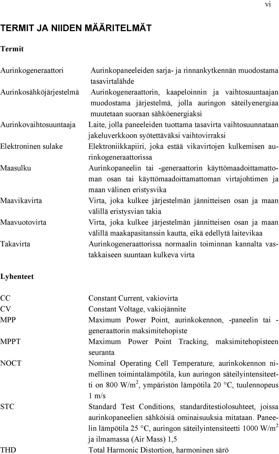 jolla paneeleiden tuottama tasavirta vaihtosuunnataan jakeluverkkoon syötettäväksi vaihtovirraksi Elektroniikkapiiri, joka estää vikavirtojen kulkemisen aurinkogeneraattorissa Aurinkopaneelin tai