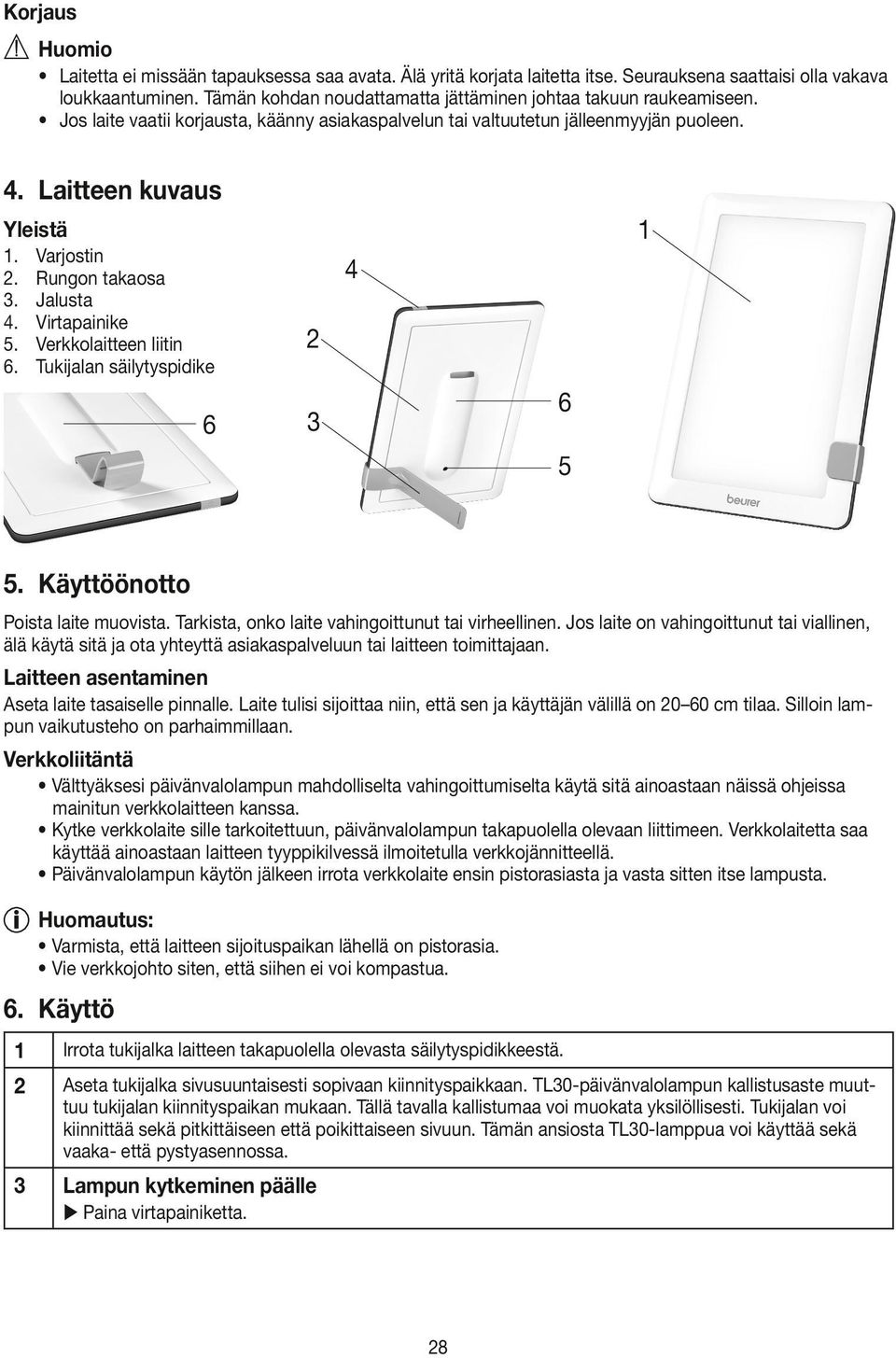 Rungon takaosa 3. Jalusta 4. Virtapainike 5. Verkkolaitteen liitin 6. Tukijalan säilytyspidike 6 4 2 6 3 5 5. Käyttöönotto Poista laite muovista. Tarkista, onko laite vahingoittunut tai virheellinen.