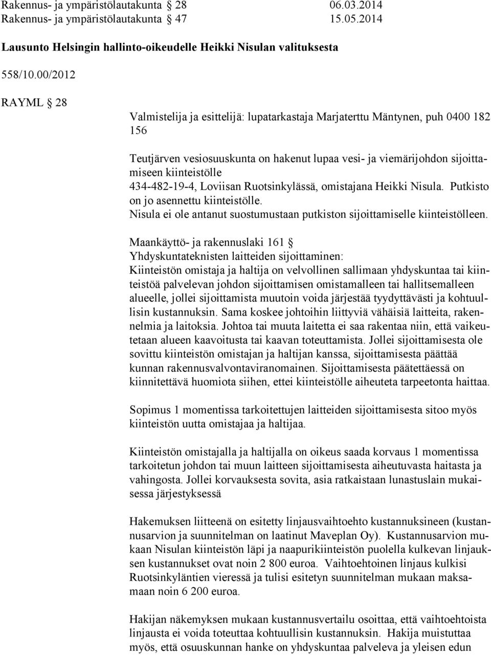 434-482-19-4, Loviisan Ruotsinkylässä, omistajana Heikki Nisula. Putkisto on jo asennettu kiinteistölle. Nisula ei ole antanut suostumustaan putkiston sijoittamiselle kiinteistölleen.