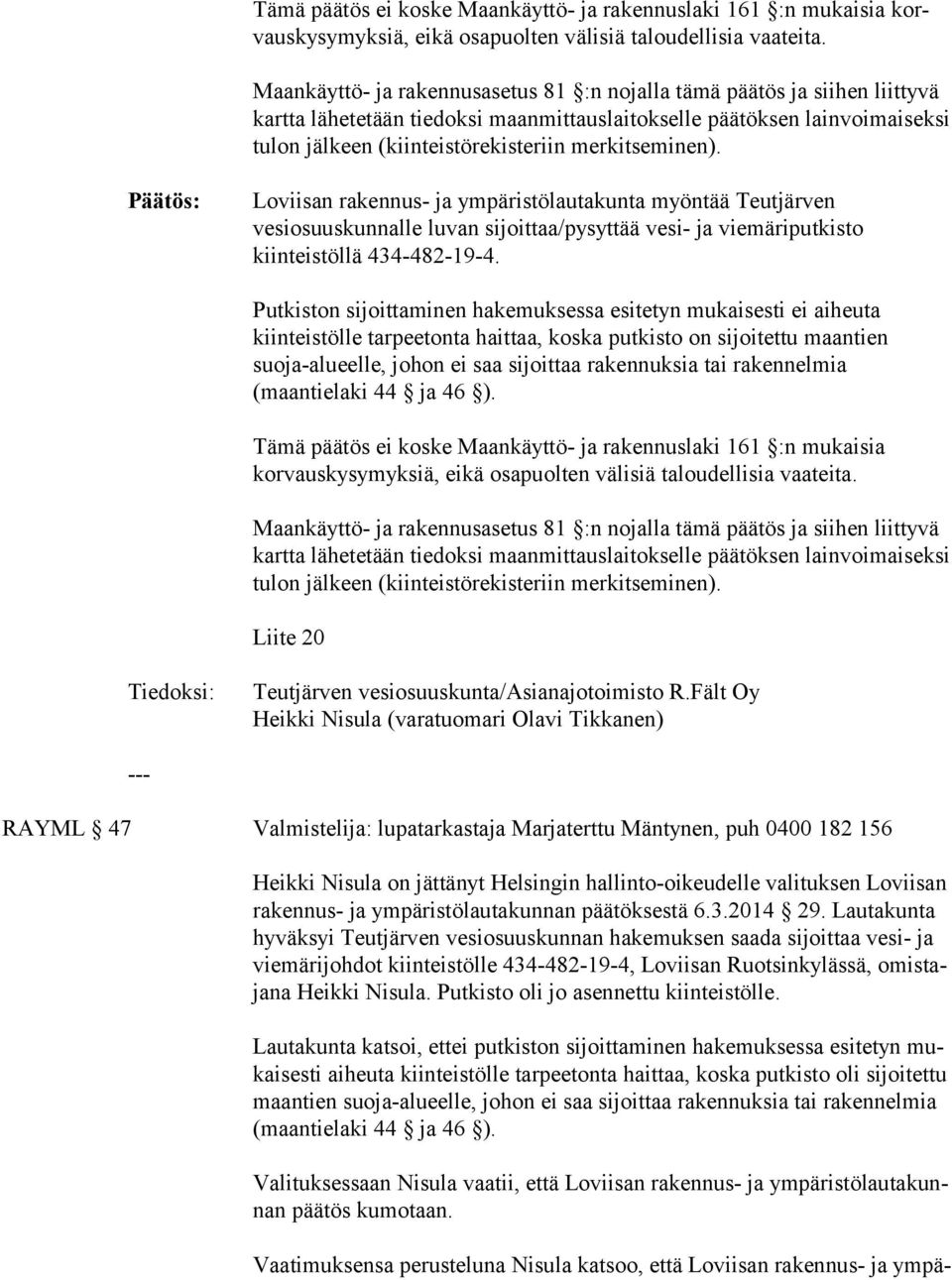 merkitseminen). Päätös: Loviisan rakennus- ja ympäristölautakunta myöntää Teutjärven vesiosuuskunnalle luvan sijoittaa/pysyttää vesi- ja viemäriputkisto kiinteistöllä 434-482-19-4.