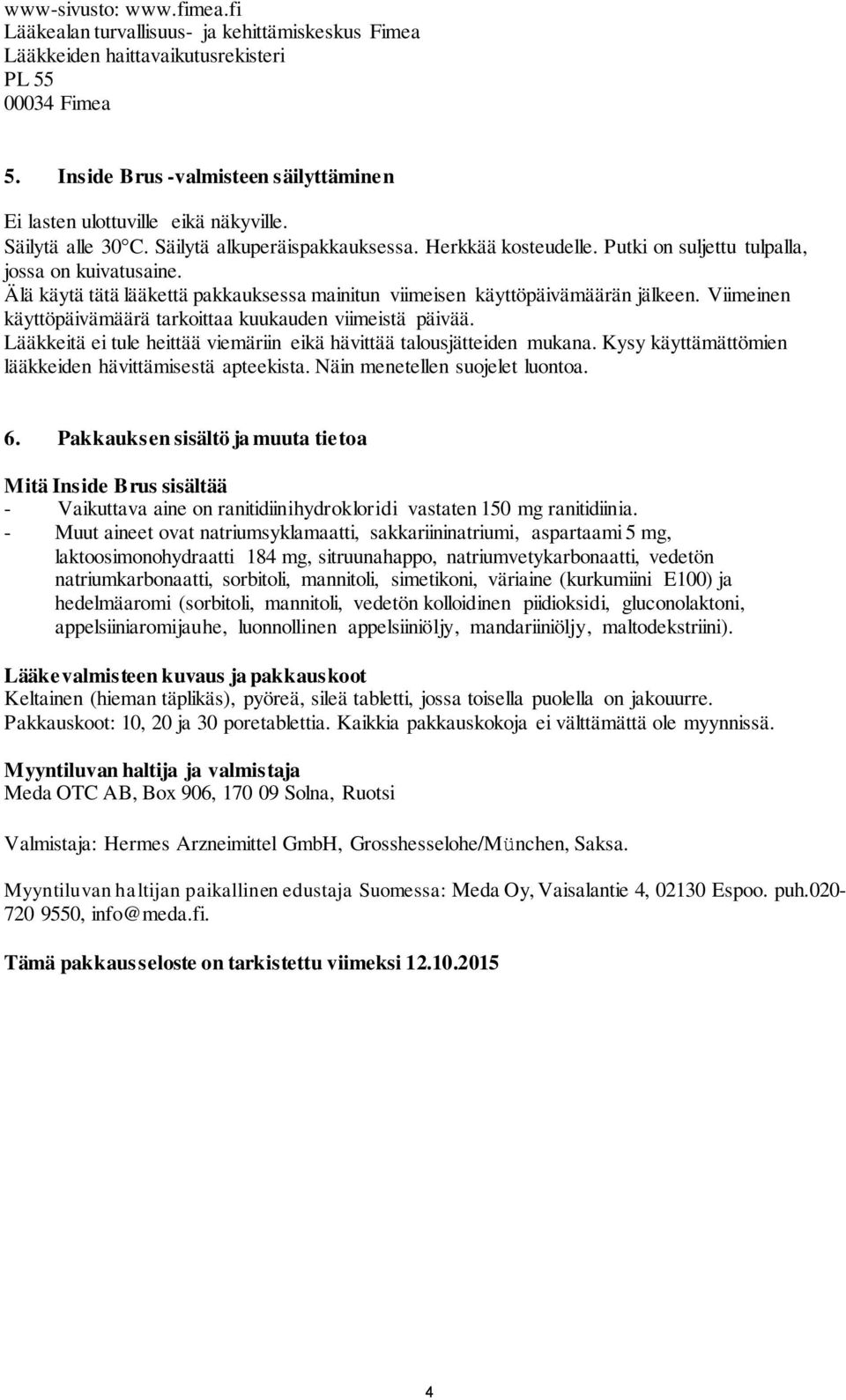 Älä käytä tätä lääkettä pakkauksessa mainitun viimeisen käyttöpäivämäärän jälkeen. Viimeinen käyttöpäivämäärä tarkoittaa kuukauden viimeistä päivää.