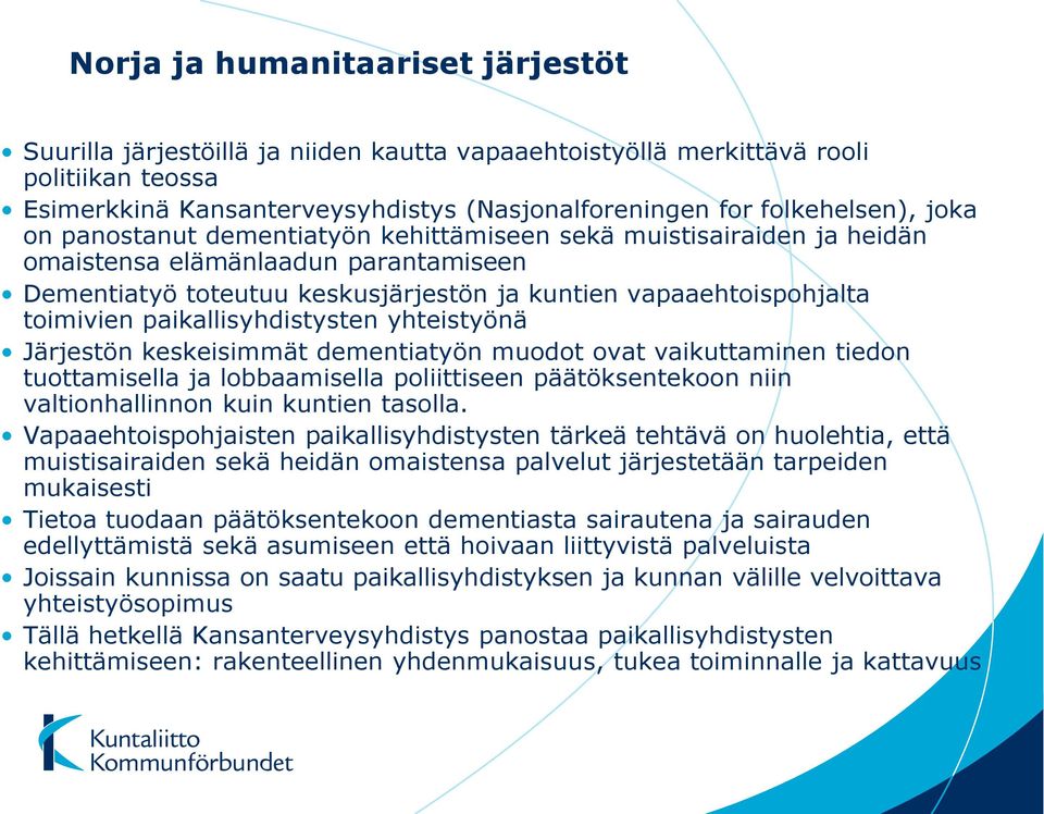 paikallisyhdistysten yhteistyönä Järjestön keskeisimmät dementiatyön muodot ovat vaikuttaminen tiedon tuottamisella ja lobbaamisella poliittiseen päätöksentekoon niin valtionhallinnon kuin kuntien