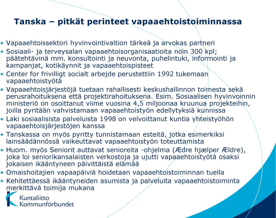 Vapaaehtoisjärjestöjä tuetaan rahallisesti keskushallinnon toimesta sekä perusrahoituksena että projektirahoituksena. Esim.