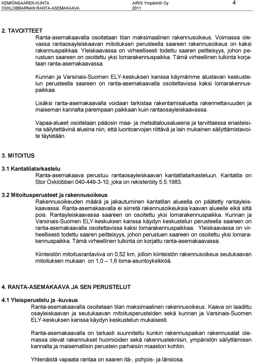 Yleiskaavassa on virheellisesti todettu saaren peitteisyys, johon perustuen saareen on osoitettu yksi lomarakennuspaikka. Tämä virheellinen tulkinta korjataan ranta-asemakaavassa.