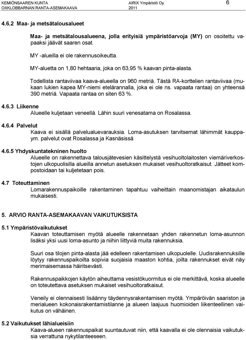 Tästä RA-korttelien rantaviivaa (mukaan lukien kapea MY-niemi etelärannalla, joka ei ole ns. vapaata rantaa) on yhteensä 390 metriä. Vapaata rantaa on siten 63 %. 4.6.3 Liikenne Alueelle kuljetaan veneellä.