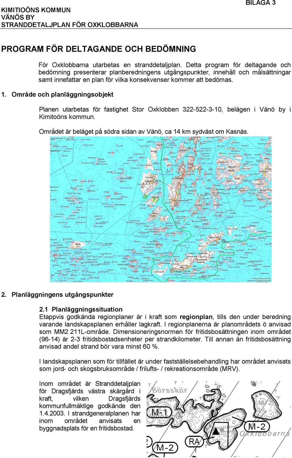 Område och planläggningsobjekt Planen utarbetas för fastighet Stor Oxklobben 322-522-3-10, belägen i Vänö by i Kimitoöns kommun. Området är beläget på södra sidan av Vänö, ca 14 km sydväst om Kasnäs.