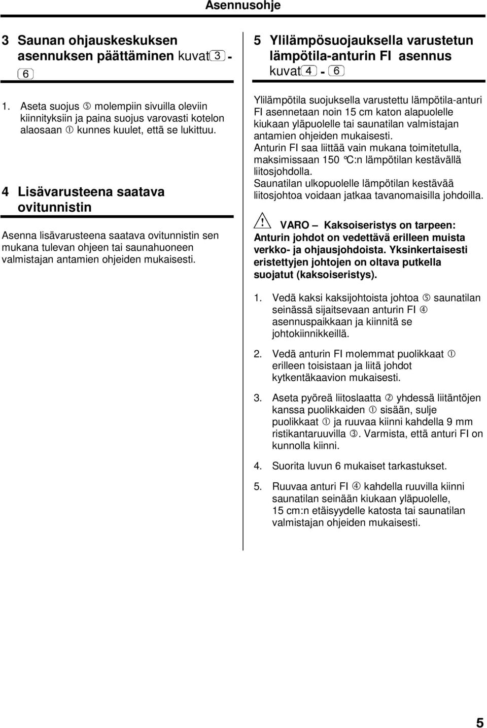 4 Lisävarusteena saatava ovitunnistin Asenna lisävarusteena saatava ovitunnistin sen mukana tulevan ohjeen tai saunahuoneen valmistajan antamien ohjeiden mukaisesti.