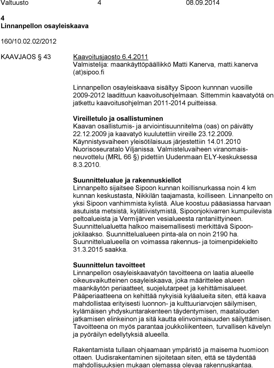 Vireilletulo ja osallistuminen Kaavan osallistumis- ja arviointisuunnitelma (oas) on päivätty 22.12.2009 ja kaavatyö kuulutettiin vireille 23.12.2009. Käynnistysvaiheen yleisötilaisuus järjestettiin 14.