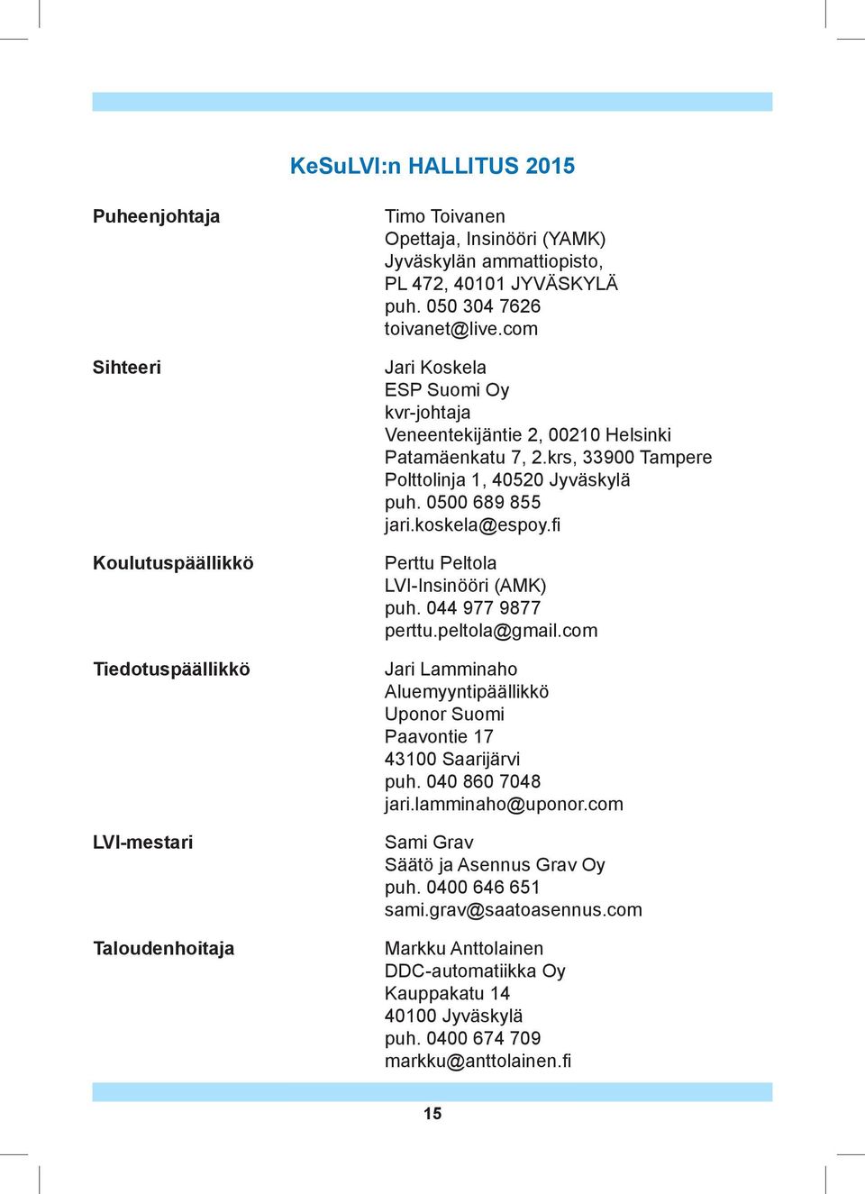 0500 689 855 jari.koskela@espoy.fi Perttu Peltola LVI-Insinööri (AMK) puh. 044 977 9877 perttu.peltola@gmail.com Jari Lamminaho Aluemyyntipäällikkö Uponor Suomi Paavontie 17 43100 Saarijärvi puh.