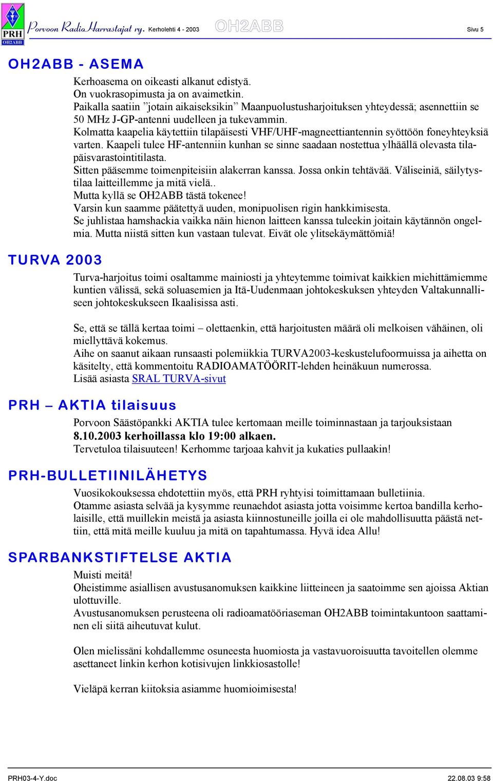 Kolmatta kaapelia käytettiin tilapäisesti VHF/UHF-magneettiantennin syöttöön foneyhteyksiä varten.