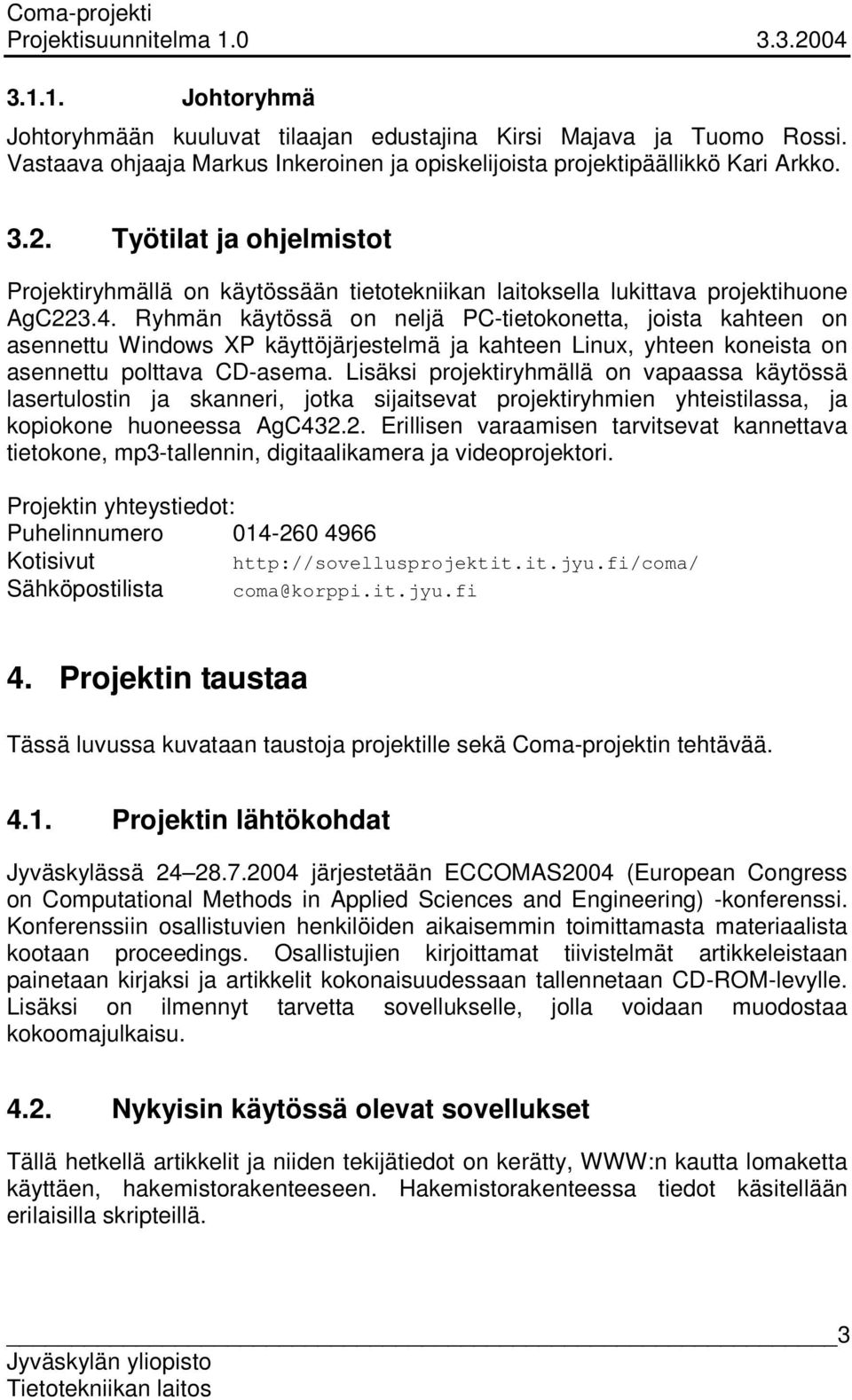 Ryhmän käytössä on neljä PC-tietokonetta, joista kahteen on asennettu Windows XP käyttöjärjestelmä ja kahteen Linux, yhteen koneista on asennettu polttava CD-asema.