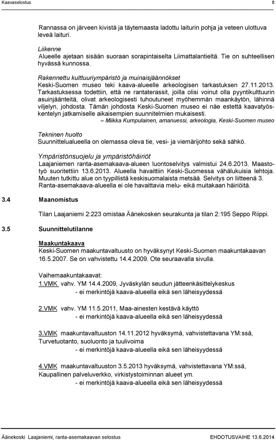 Tarkastuksessa todettiin, että ne rantaterassit, joilla olisi voinut olla pyyntikulttuurin asuinjäänteitä, olivat arkeologisesti tuhoutuneet myöhemmän maankäytön, lähinnä viljelyn, johdosta.