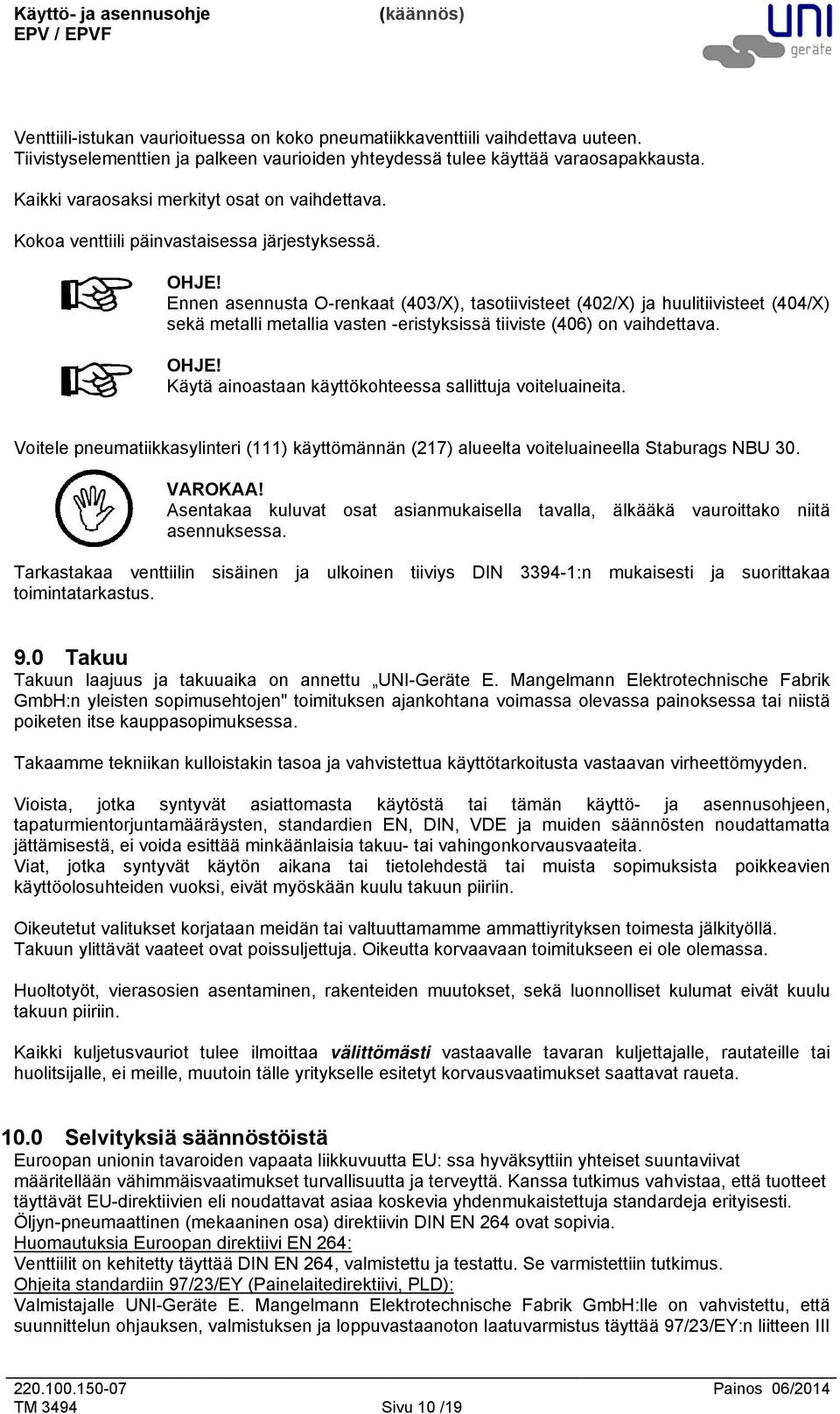 Ennen asennusta O-renkaat (403/X), tasotiivisteet (402/X) ja huulitiivisteet (404/X) sekä metalli metallia vasten -eristyksissä tiiviste (406) on vaihdettava. OHJE!