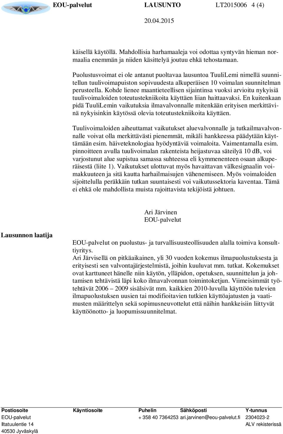 Kohde lienee maantieteellisen sijaintinsa vuoksi arvioitu nykyisiä tuulivoimaloiden toteutustekniikoita käyttäen liian haittaavaksi.