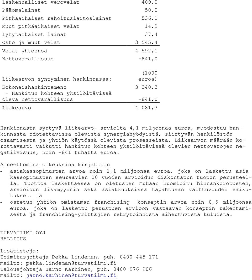 syntyvä liikearvo, arviolta 4,1 miljoonaa euroa, muodostuu hankinnasta odotettavissa olevista synergiahyödyistä, siirtyvän henkilöstön osaamisesta ja yhtiön käytössä olevista prosesseista.
