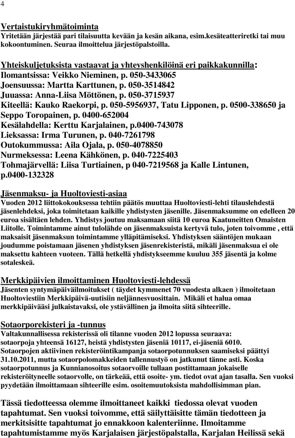 050-3715937 Kiteellä: Kauko Raekorpi, p. 050-5956937, Tatu Lipponen, p. 0500-338650 ja Seppo Toropainen, p. 0400-652004 Kesälahdella: Kerttu Karjalainen, p.0400-743078 Lieksassa: Irma Turunen, p.