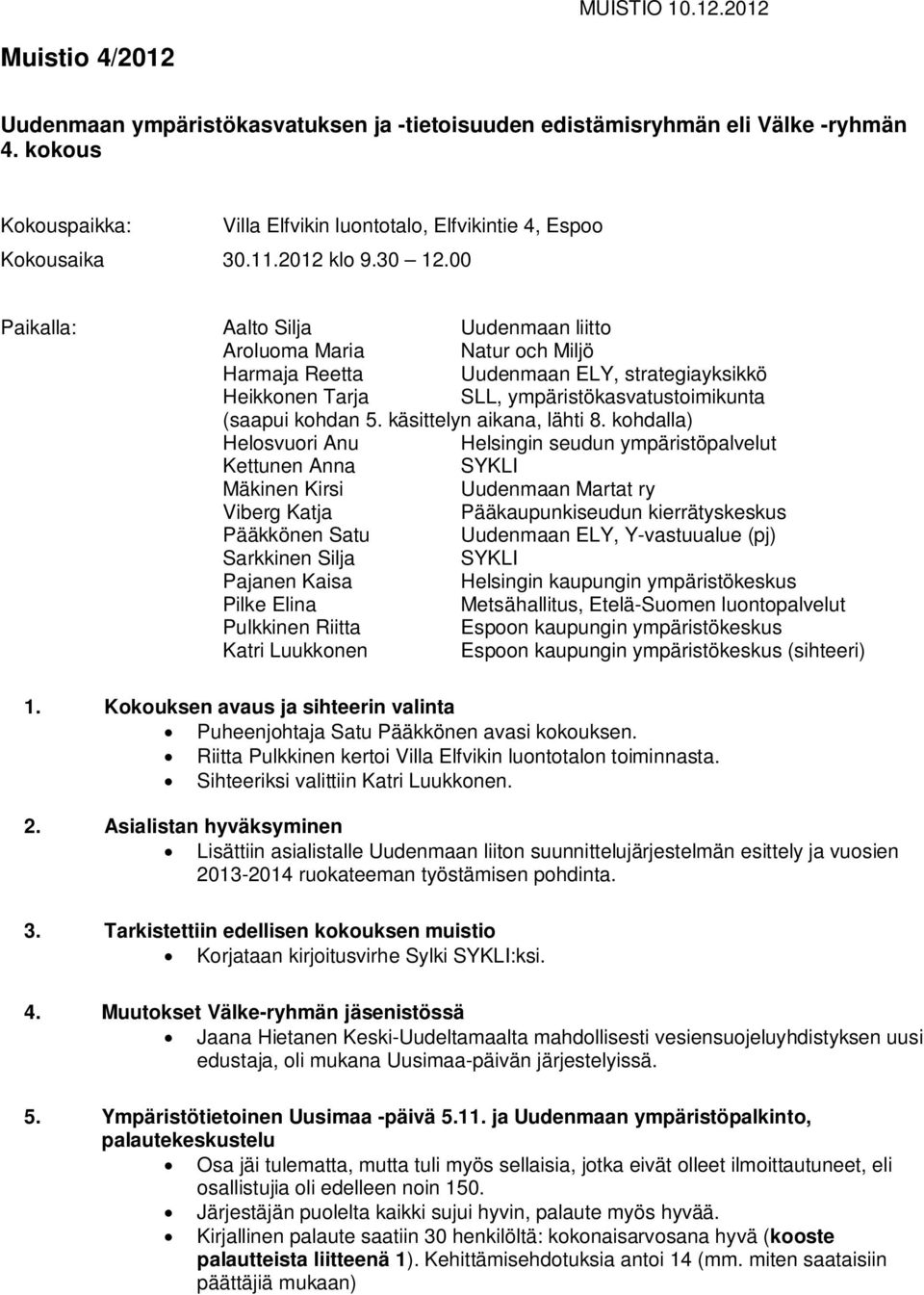 00 Paikalla: Aalto Silja Uudenmaan liitto Aroluoma Maria Natur och Miljö Harmaja Reetta Uudenmaan ELY, strategiayksikkö Heikkonen Tarja SLL, ympäristökasvatustoimikunta (saapui kohdan 5.