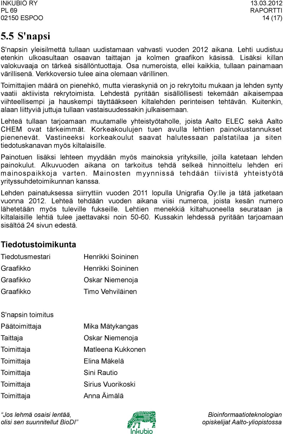 Toimittajien määrä on pienehkö, mutta vieraskyniä on jo rekrytoitu mukaan ja lehden synty vaatii aktiivista rekrytoimista.