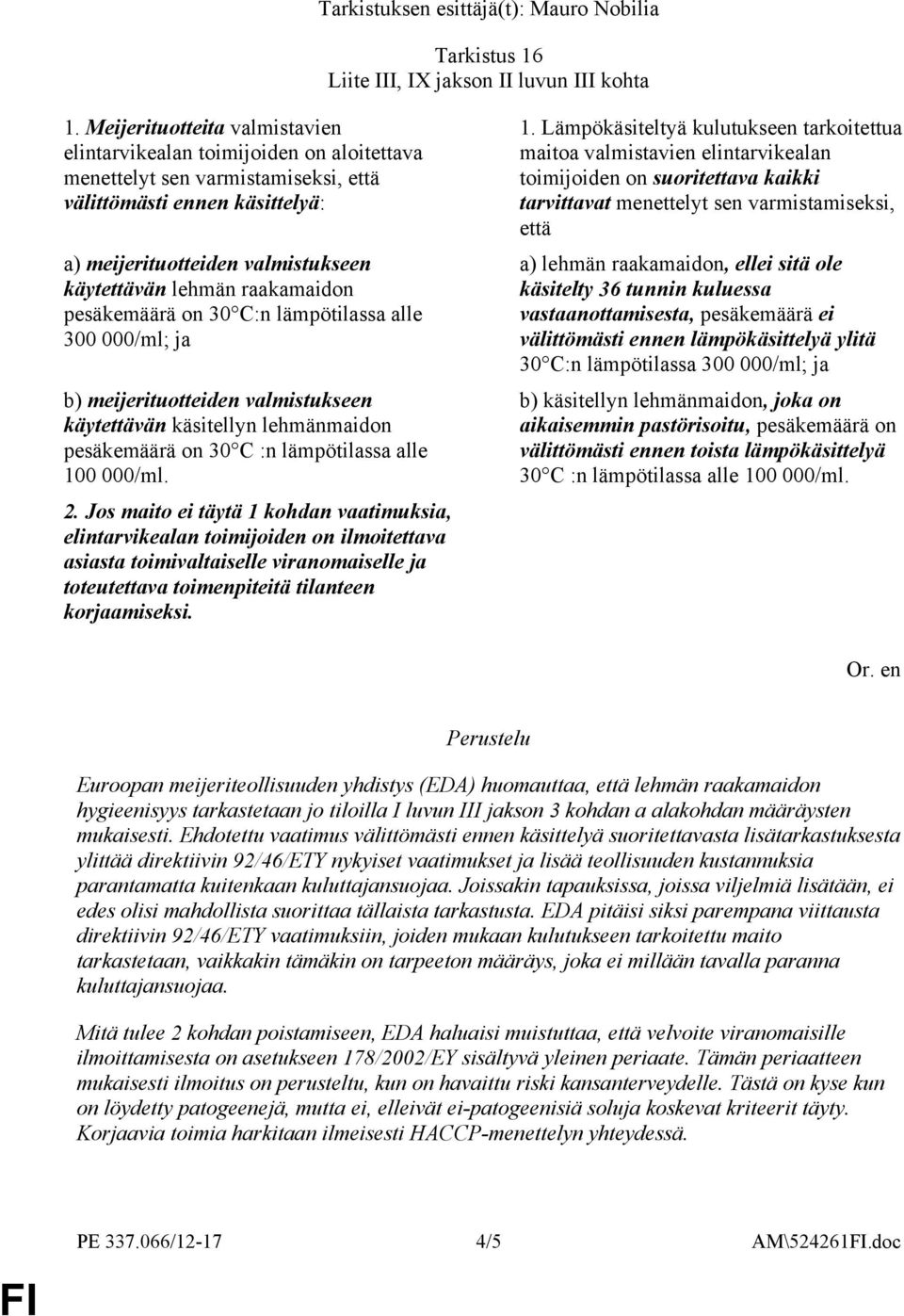 raakamaidon pesäkemäärä on 30 C:n lämpötilassa alle 300 000/ml; ja b) meijerituotteiden valmistukseen käytettävän käsitellyn lehmänmaidon pesäkemäärä on 30 C :n lämpötilassa alle 100 000/ml. 2.