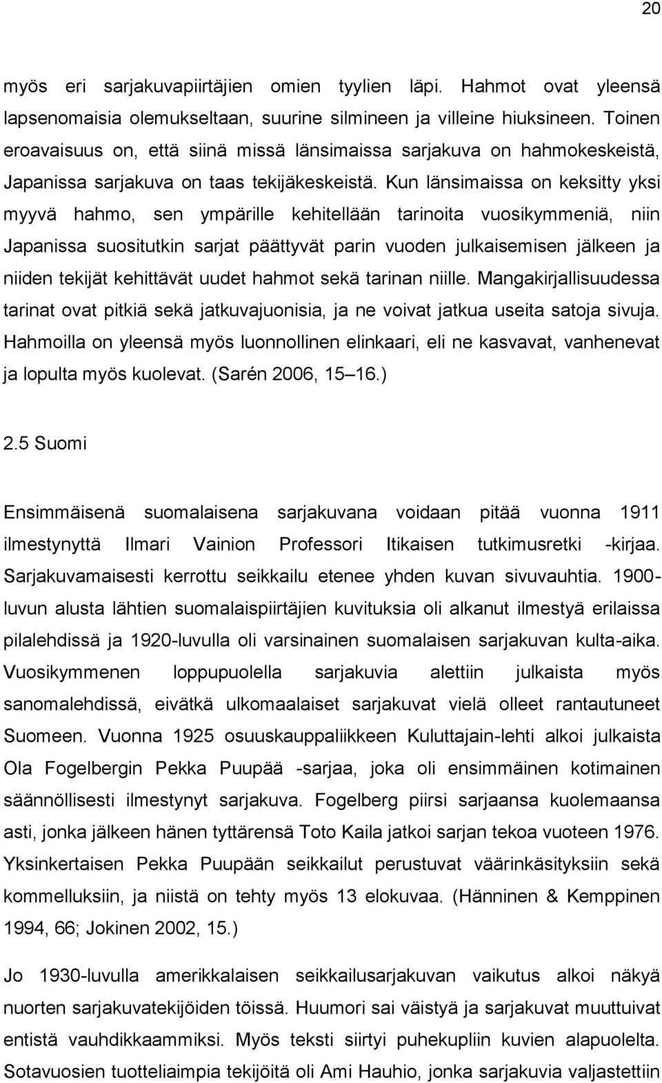 Kun länsimaissa on keksitty yksi myyvä hahmo, sen ympärille kehitellään tarinoita vuosikymmeniä, niin Japanissa suositutkin sarjat päättyvät parin vuoden julkaisemisen jälkeen ja niiden tekijät