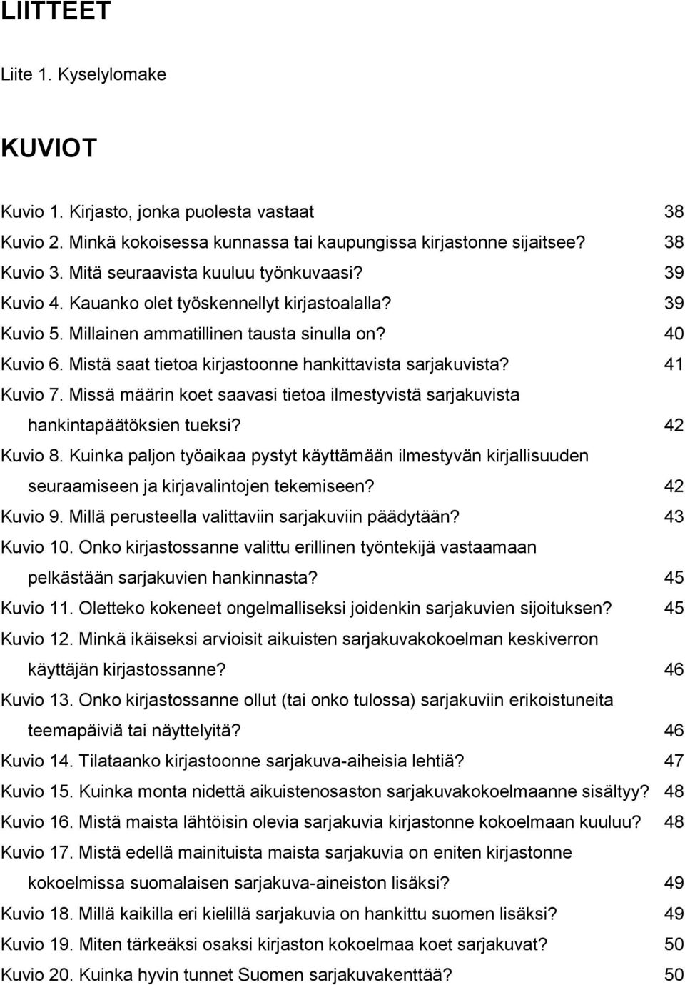 Mistä saat tietoa kirjastoonne hankittavista sarjakuvista? 41 Kuvio 7. Missä määrin koet saavasi tietoa ilmestyvistä sarjakuvista hankintapäätöksien tueksi? 42 Kuvio 8.