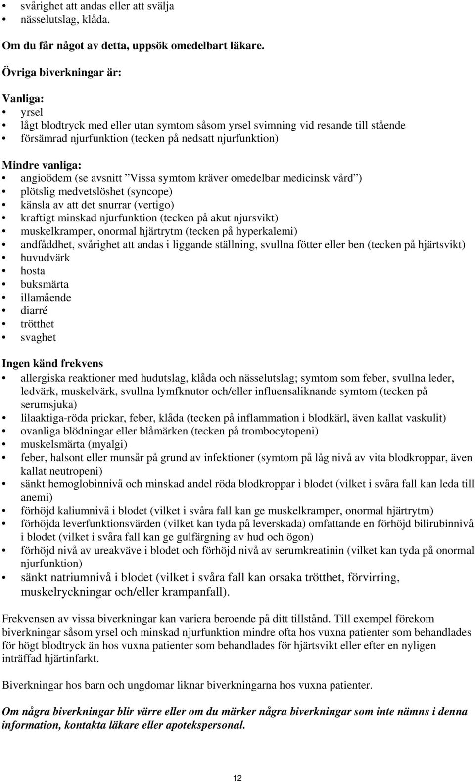 angioödem (se avsnitt Vissa symtom kräver omedelbar medicinsk vård ) plötslig medvetslöshet (syncope) känsla av att det snurrar (vertigo) kraftigt minskad njurfunktion (tecken på akut njursvikt)