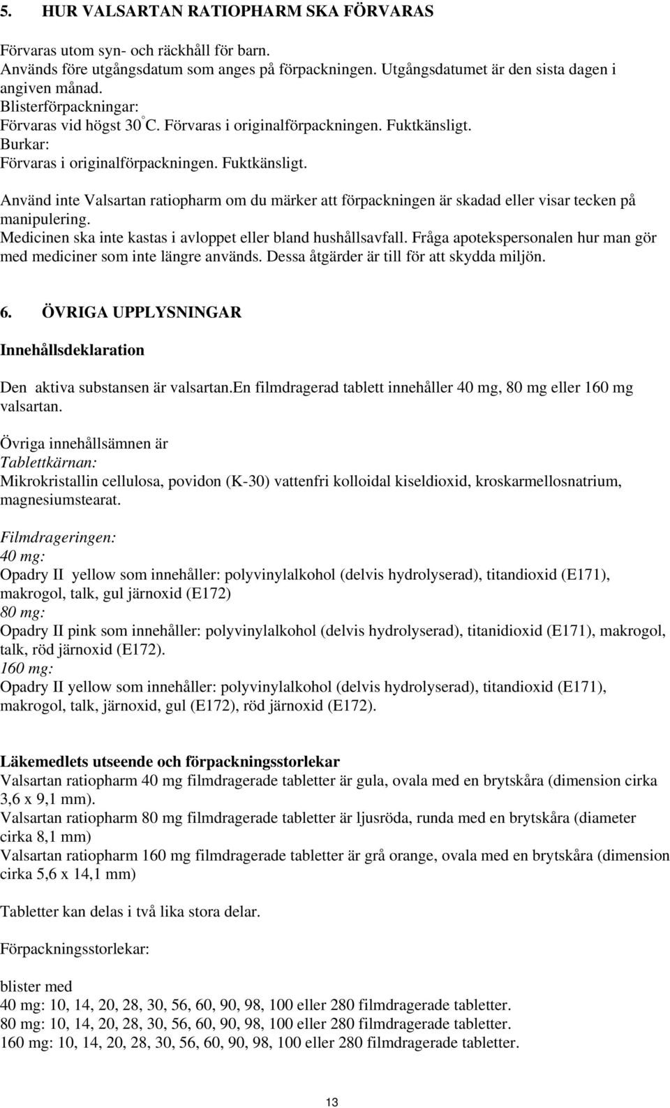 Burkar: Förvaras i originalförpackningen. Fuktkänsligt. Använd inte Valsartan ratiopharm om du märker att förpackningen är skadad eller visar tecken på manipulering.