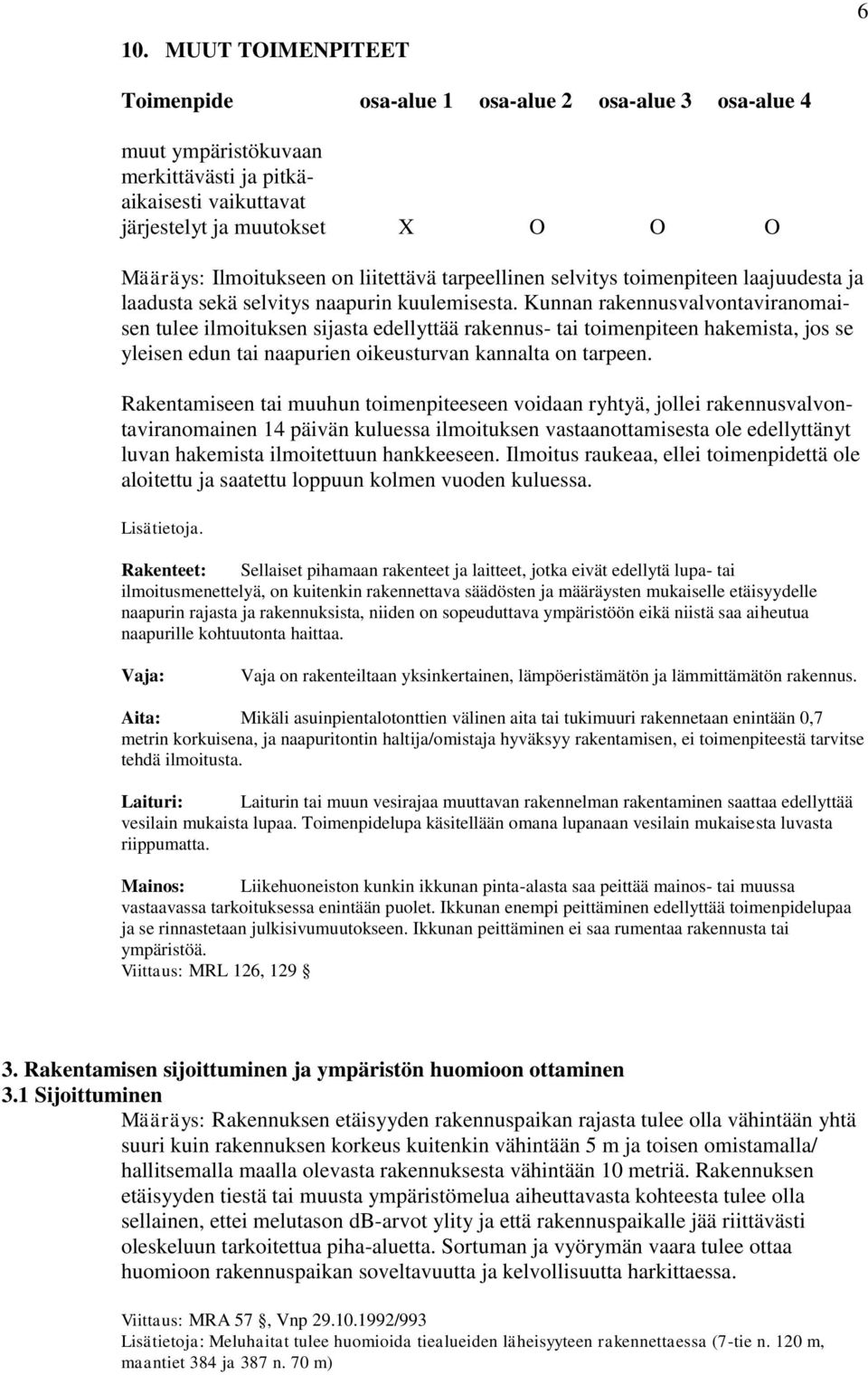 Kunnan rakennusvalvontaviranomaisen tulee ilmoituksen sijasta edellyttää rakennus- tai toimenpiteen hakemista, jos se yleisen edun tai naapurien oikeusturvan kannalta on tarpeen.