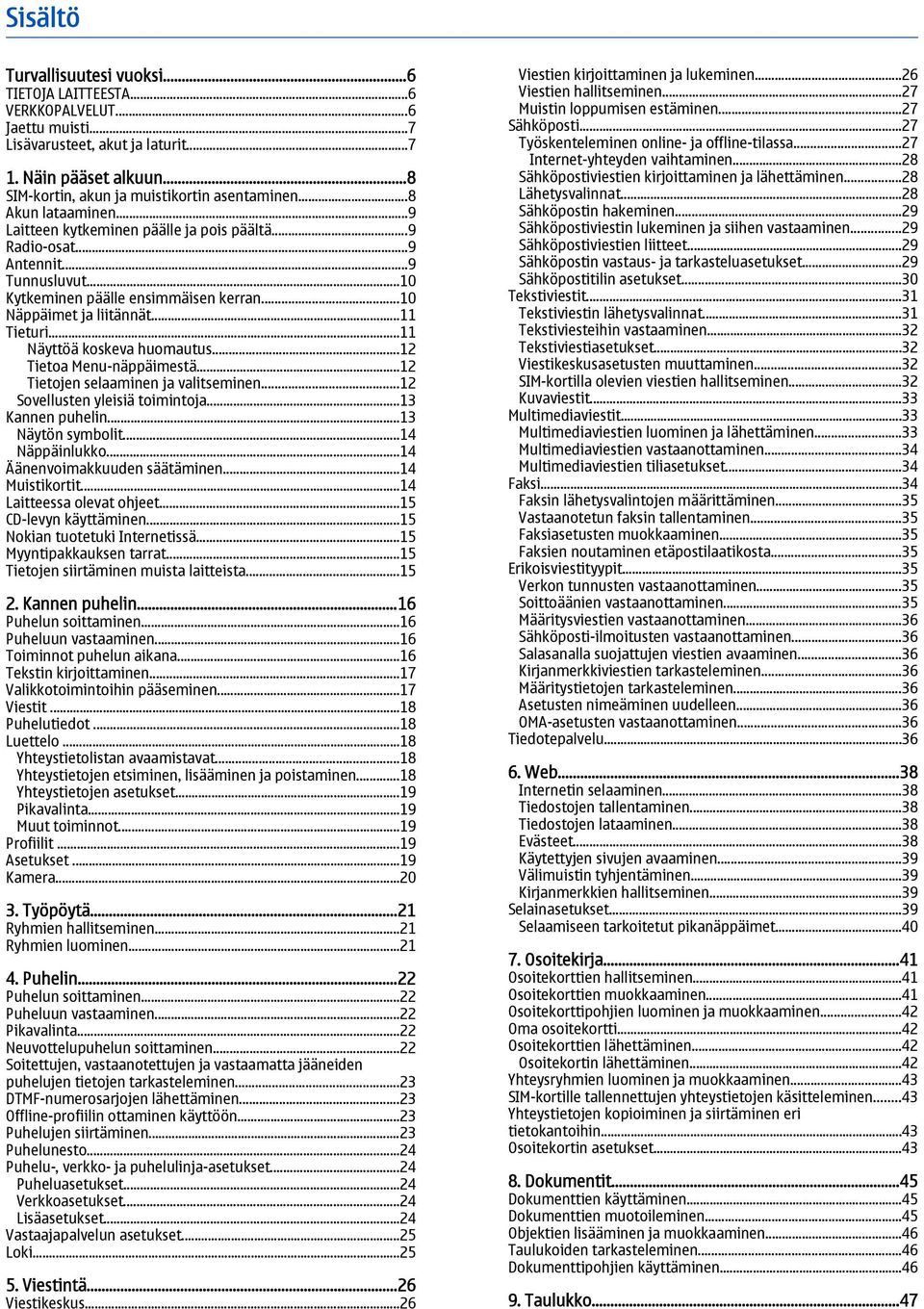 ..11 Näyttöä koskeva huomautus...12 Tietoa Menu-näppäimestä...12 Tietojen selaaminen ja valitseminen...12 Sovellusten yleisiä toimintoja...13 Kannen puhelin...13 Näytön symbolit...14 Näppäinlukko.