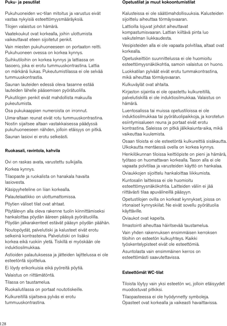 Suihkutiloihin on korkea kynnys ja lattiassa on tasoero, joka ei erotu tummuuskontrastina. Lattia on märkänä liukas. Pukeutumistilassa ei ole selvää tummuuskontrastia.