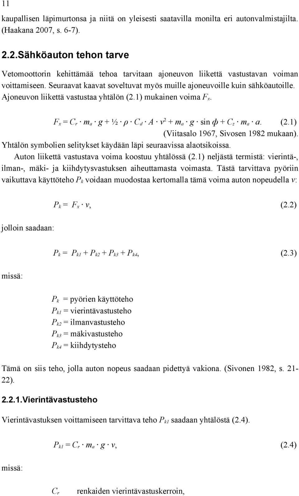 Seuraavat kaavat soveltuvat myös muille ajoneuvoille kuin sähköautoille. Ajoneuvon liikettä vastustaa yhtälön (2.1) mukainen voima F x. F x = C r m a g + ½ ρ C d A v 2 + m a g sin ф + C z m a a. (2.1) (Viitasalo 1967, Sivosen 1982 mukaan).