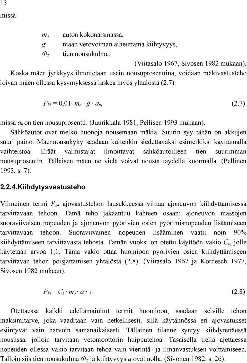 7) missä a n on tien nousuprosentti. (Juurikkala 1981, Pellisen 1993 mukaan). Sähköautot ovat melko huonoja nousemaan mäkiä. Suurin syy tähän on akkujen suuri paino.