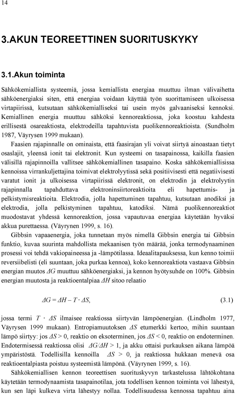 Kemiallinen energia muuttuu sähköksi kennoreaktiossa, joka koostuu kahdesta erillisestä osareaktiosta, elektrodeilla tapahtuvista puolikennoreaktioista. (Sundholm 1987, Väyrysen 1999 mukaan).