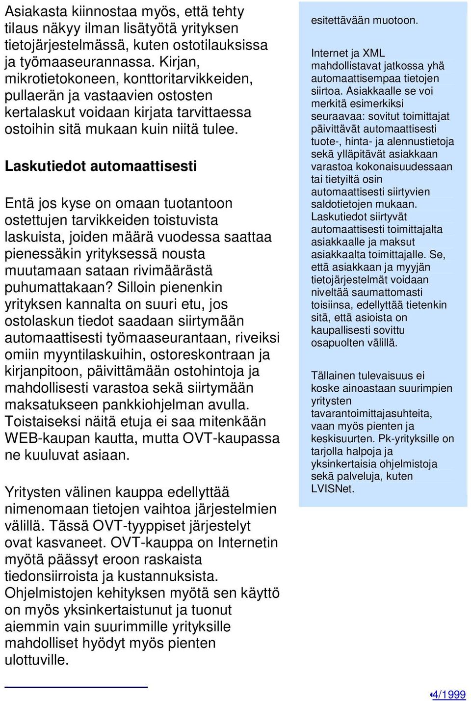 Laskutiedot automaattisesti Entä jos kyse on omaan tuotantoon ostettujen tarvikkeiden toistuvista laskuista, joiden määrä vuodessa saattaa pienessäkin yrityksessä nousta muutamaan sataan rivimäärästä