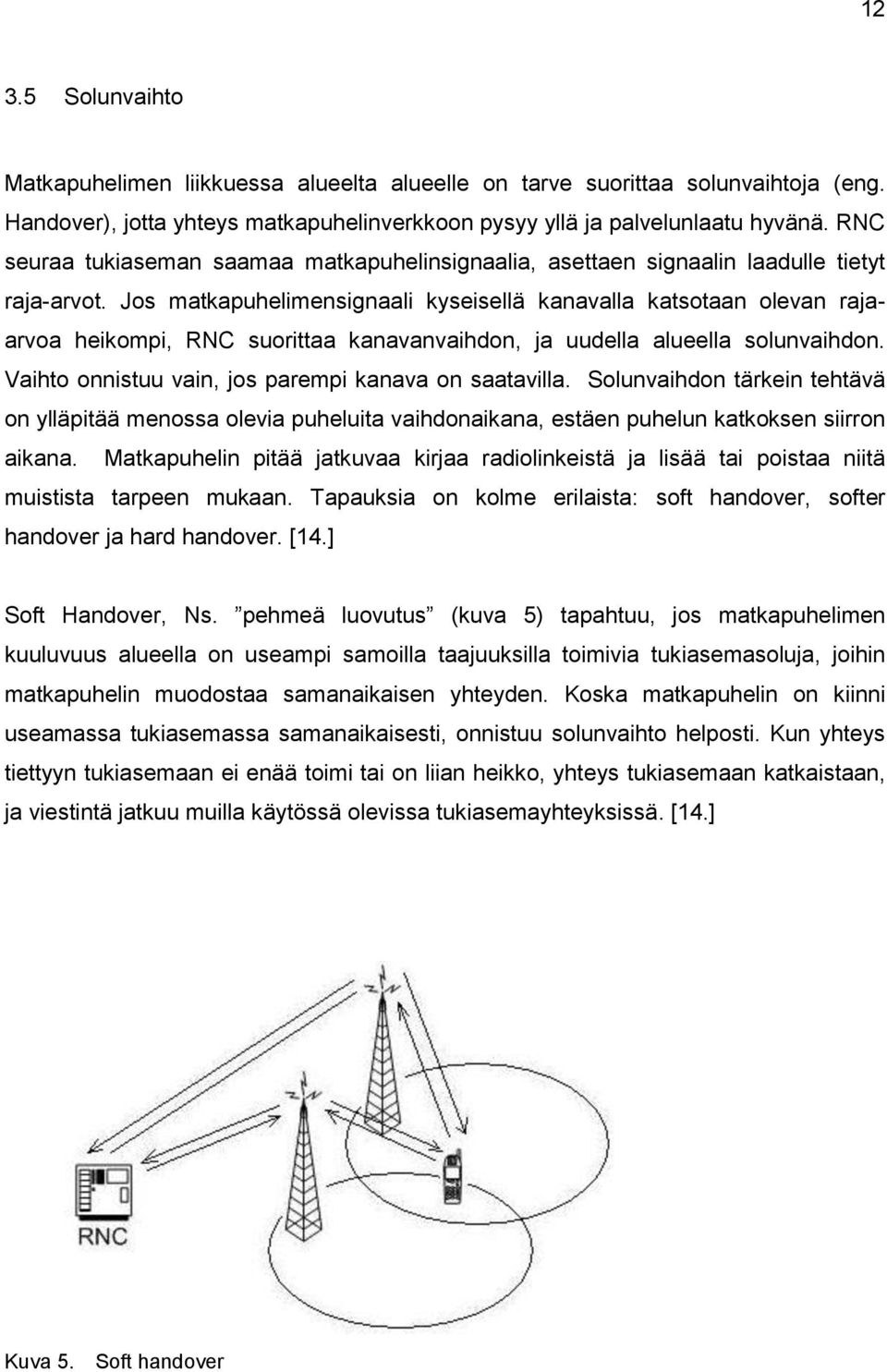 Jos matkapuhelimensignaali kyseisellä kanavalla katsotaan olevan rajaarvoa heikompi, RNC suorittaa kanavanvaihdon, ja uudella alueella solunvaihdon.