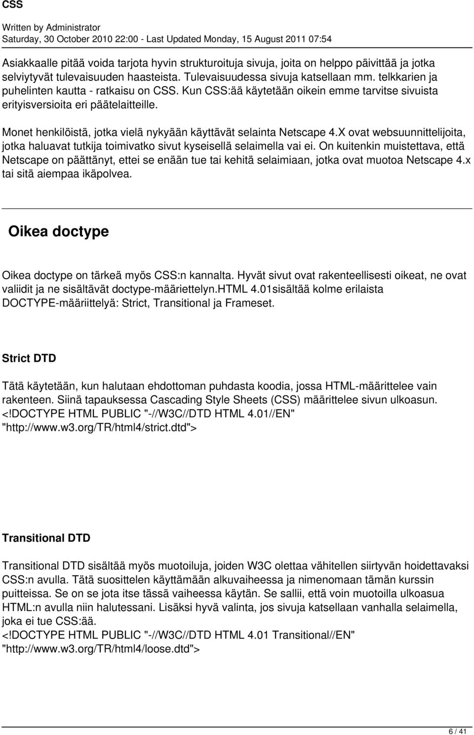 Monet henkilöistä, jotka vielä nykyään käyttävät selainta Netscape 4.X ovat websuunnittelijoita, jotka haluavat tutkija toimivatko sivut kyseisellä selaimella vai ei.