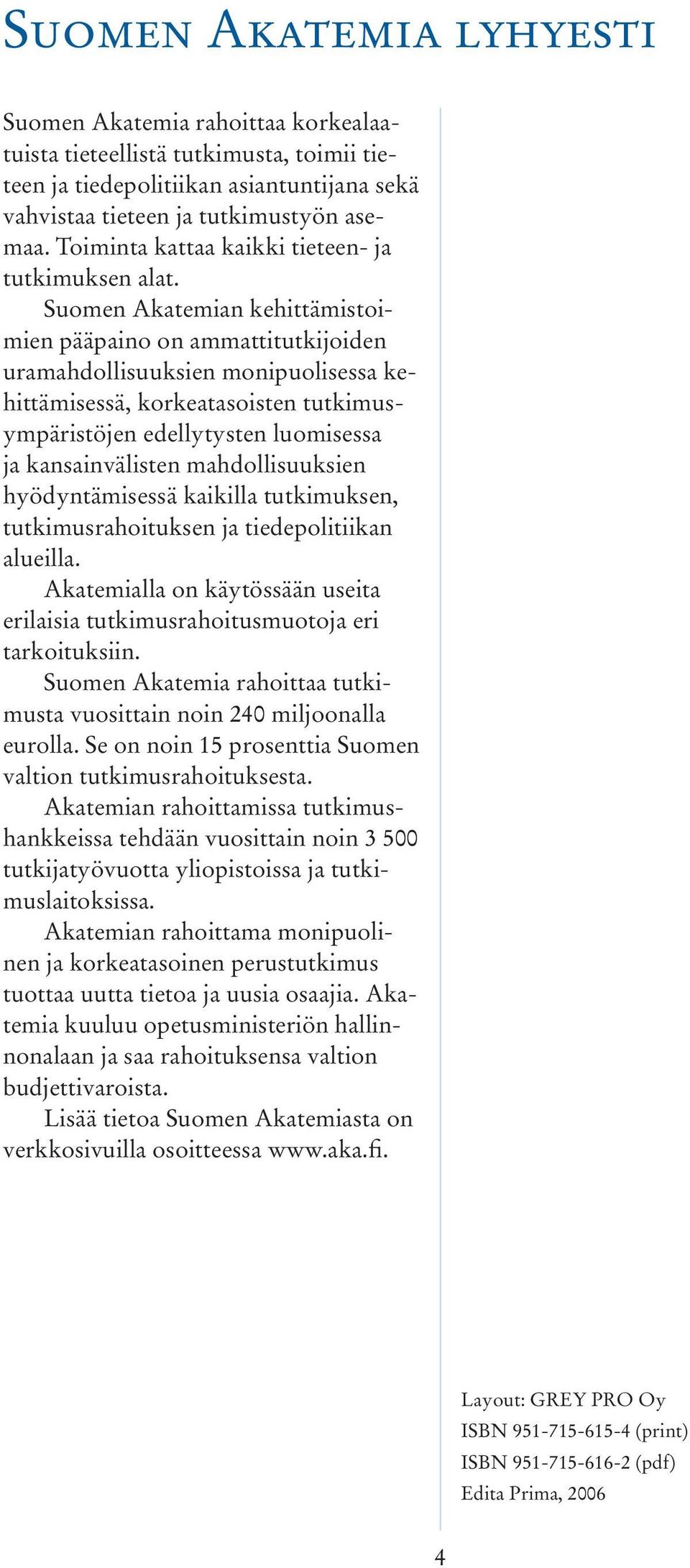 Suomen Akatemian kehittämistoimien pääpaino on ammattitutkijoiden uramahdollisuuksien monipuolisessa kehittämisessä, korkeatasoisten tutkimusympäristöjen edellytysten luomisessa ja kansainvälisten